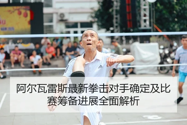 阿尔瓦雷斯最新拳击对手确定及比赛筹备进展全面解析